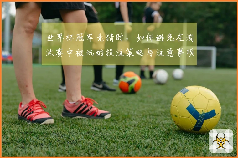 世界杯冠军竞猜时，如何避免在淘汰赛中被坑的投注策略与注意事项
