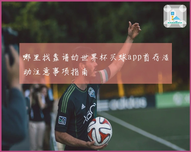 哪里找靠谱的世界杯买球app首存活动注意事项指南